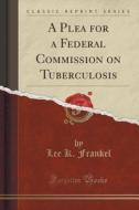 A Plea For A Federal Commission On Tuberculosis (classic Reprint) di Lee K Frankel edito da Forgotten Books