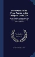 Protestant Exiles From France In The Reign Of Louis Xiv di David Carnegie a Agnew edito da Sagwan Press