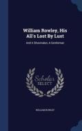 William Rowley, His All's Lost By Lust di William Rowley edito da Sagwan Press