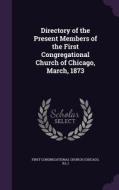 Directory Of The Present Members Of The First Congregational Church Of Chicago, March, 1873 di First Congregational Church edito da Palala Press