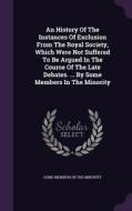 An History Of The Instances Of Exclusion From The Royal Society, Which Were Not Suffered To Be Argued In The Course Of The Late Debates. ... By Some M edito da Palala Press