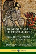 Romanism and the Reformation: From the Standpoint of Prophecy di Henry Grattan Guinness edito da LULU PR