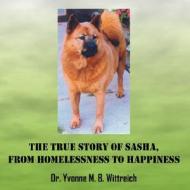 The True Story Of Sasha, From Homelessness To Happiness di Yvonne M B Wittreich edito da Outskirts Press
