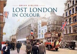 Lost London in Colour di Brian Girling edito da Amberley Publishing