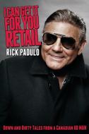 I Can Get It for You Retail: Down and Dirty Tales from a Canadian Ad Man di Rick Padulo edito da DUNDURN PR LTD