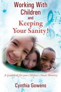Working with Children and Keeping Your Sanity! a Guidebook for Your Children's Music Ministry di Cynthia Gowens edito da OUTSKIRTS PR
