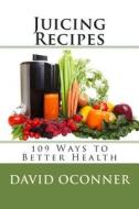 Juicing Recipes: 109 Ways to Better Health di David Oconner edito da Createspace