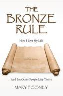 The Bronze Rule: How I Live My Life and Let Other People Live Theirs di Mary F. Sisney edito da Createspace