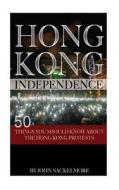Hong Kong Independence: 50 Things You Should Know about the Hong Kong Protests di John Sackelmore edito da Createspace