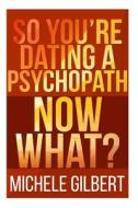 So You're Dating a Psychopath: Now What? di Michele Gilbert edito da Createspace
