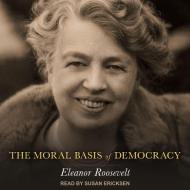 The Moral Basis of Democracy di Eleanor Roosevelt edito da Tantor Audio