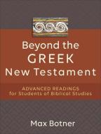 Beyond the Greek New Testament: Advanced Readings for Students of Biblical Studies di Max Botner edito da BAKER ACADEMIC