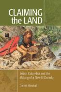 Claiming the Land: British Columbia and the Making of a New El Dorado di Daniel Marshall edito da Ronsdale Press