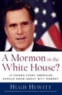 A Mormon in the White House?: 10 Things Every Conservative Should Know about Mitt Romney di Hugh Hewitt edito da REGNERY PUB INC