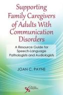 Supporting Family Caregivers of Adults with Communication Disorders di Joan C. Payne edito da PLURAL PUBLISHING