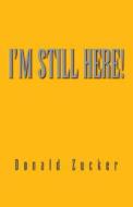 I' M Still Here! di Donald Zucker edito da Xlibris Corporation