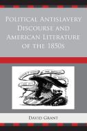 Political Antislavery Discourse and American Literature of the 1850s di David Grant edito da University of Delaware Press