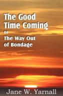 The Good Time Coming , or The Way Out of Bondage di Jane Yarnall edito da Bottom of the Hill Publishing