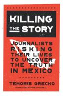 Killing the Story: Journalists Risking Their Lives to Uncover the Truth in Mexico di Temoris Grecko edito da NEW PR
