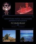 "Adventure Travel" in Colombia - Moments of Mayhem: Or, Colombia Revisited di Mark J. Curran edito da TRAFFORD PUB