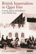 British Imperialism in Qajar Iran: Consuls, Agents and Influence in the Middle East di H. Lyman Stebbins edito da I B TAURIS