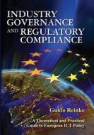 Industry Governance and Regulatory Compliance: A Theoretical and Practical Guide to European Ict Policy di Guido Reinke, Dr Guido Reinke edito da Gold Rush Publishing