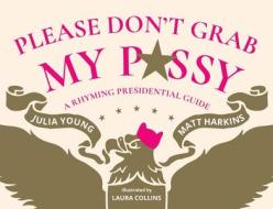 Please Don't Grab My P#$$y: A Rhyming Presidential Guide di Julia Young, Matt Harkins edito da ANIMAL MEDIA GROUP