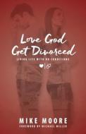 LOVE GOD GET DIVORCED: LIVING LIFE WITH di MIKE MOORE edito da LIGHTNING SOURCE UK LTD