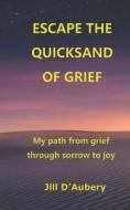 Escape the Quicksand of Grief: My Path From Grief Through Sorrow to Joy di Jill D'Aubery edito da NEW WRINKLE PUB