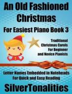An Old Fashioned Christmas for Easiest Piano Book 3 di Silvertonalities edito da Createspace Independent Publishing Platform