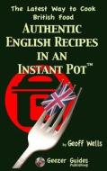 Authentic English Recipes in an Instant Pot: The Latest Way to Cook British Food di Geoff Wells edito da Createspace Independent Publishing Platform