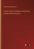 A Copy of the Old Epitaphs in the Burying Ground of Block-Island, R. I. di Edward Doubleday Harris edito da Outlook Verlag