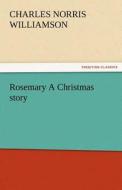 Rosemary A Christmas story di C. N. (Charles Norris) Williamson edito da TREDITION CLASSICS