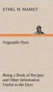 Vegetable Dyes Being a Book of Recipes and Other Information Useful to the Dyer di Ethel M. Mairet edito da TREDITION CLASSICS