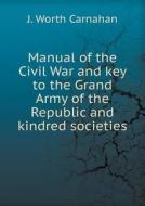 Manual Of The Civil War And Key To The Grand Army Of The Republic And Kindred Societies di J Worth Carnahan edito da Book On Demand Ltd.