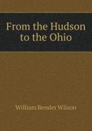 From The Hudson To The Ohio di William Bender Wilson edito da Book On Demand Ltd.