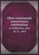 Ohio Centennial Anniversary Celebration At Chillicothe, May 20-21, 1903 di Emilius Oviatt Randall edito da Book On Demand Ltd.