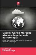 Gabriel Garcia Marquez através do prisma da narratologia di Jeet Singh, Ravinder Singh edito da Edições Nosso Conhecimento