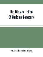 The Life And Letters Of Madame Bonaparte di Lemoine Didier Eugene Lemoine Didier edito da Alpha Editions