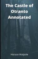 The Castle Of Otranto Annotated di Walpole Horace Walpole edito da Independently Published