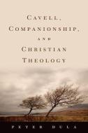 Cavell, Companionship, and Christian Theology di Peter Dula edito da OXFORD UNIV PR