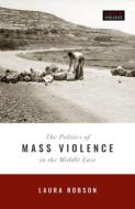 The Politics Of Mass Violence In The Middle East di Laura Robson edito da Oxford University Press