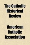 The Catholic Historical Review di Ebsco Publishing, American Catholic Association edito da General Books Llc