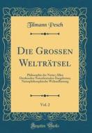 Die Grossen Weltratsel, Vol. 2: Philosophie Der Natur; Allen Denkenden Naturfreunden Dargeboten; Naturphilosophische Weltauffassung (Classic Reprint) di Tilmann Pesch edito da Forgotten Books