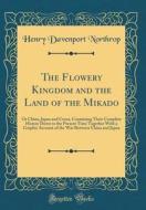 The Flowery Kingdom and the Land of the Mikado: Or China, Japan and Corea, Containing Their Complete History Down to the Present Time Together with a di Henry Davenport Northrop edito da Forgotten Books