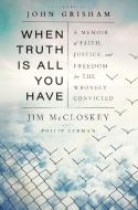 When Truth Is All You Have: A Memoir of Faith, Justice, and Freedom for the Wrongly Convicted di Jim McCloskey, Philip Lerman edito da DOUBLEDAY & CO