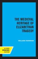 The Medieval Heritage Of Elizabethan Tragedy di Willard Farnham edito da University Of California Press