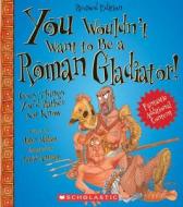 You Wouldn't Want to Be a Roman Gladiator!: Gory Things You'd Rather Not Know di John Malam edito da FRANKLIN WATTS