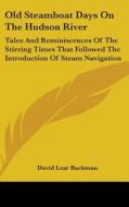 Old Steamboat Days On The Hudson River: di DAVID LEAR BUCKMAN edito da Kessinger Publishing