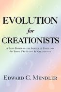 Evolution for Creationists di Edward C Mendler edito da iUniverse